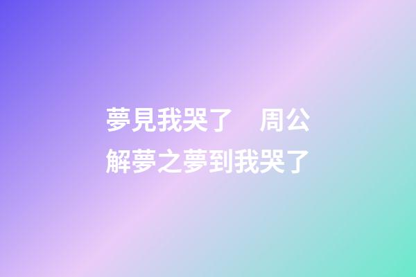夢見我哭了　周公解夢之夢到我哭了